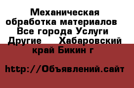 Механическая обработка материалов. - Все города Услуги » Другие   . Хабаровский край,Бикин г.